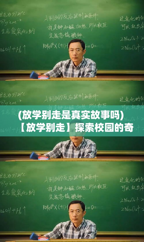 (放学别走是真实故事吗) 【放学别走】探索校园的奇妙时刻：为何放学后的时光值得留恋？探秘同学间的特别默契和趣味活动。